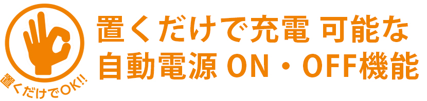 置くだけで充電可能な自動電源ON・OFF機能